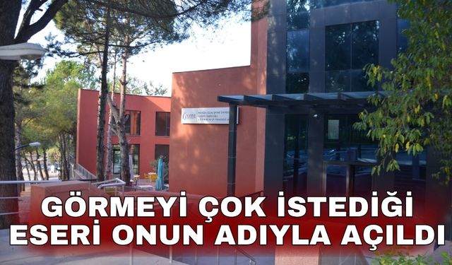 Görmeyi çok istediği eseri onun adıyla açıldı