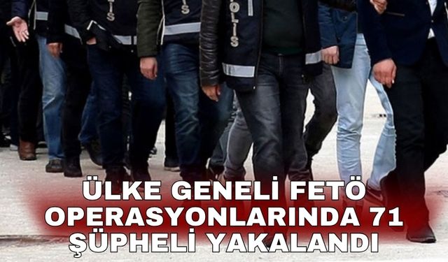 Ülke geneli FETÖ operasyonlarında 71 şüpheli yakalandı