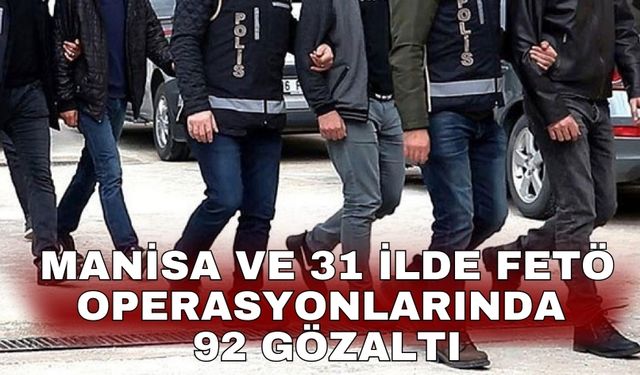 Manisa ve 31 ilde FETÖ operasyonlarında 92 gözaltı