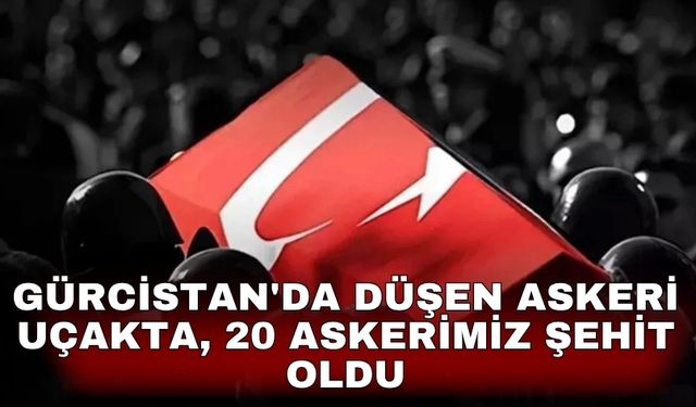 Gürcistan'da düşen askeri uçakta, 20 askerimiz şehit oldu