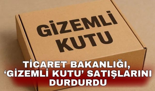 Ticaret Bakanlığı, ‘gizemli kutu’ satışlarını durdurdu