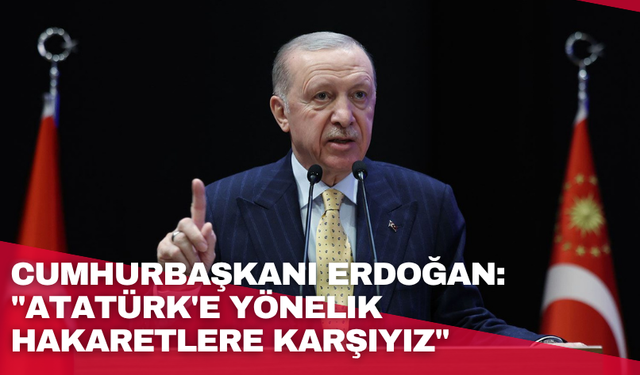 Cumhurbaşkanı Erdoğan: "Atatürk'e yönelik hakaretlere karşıyız"