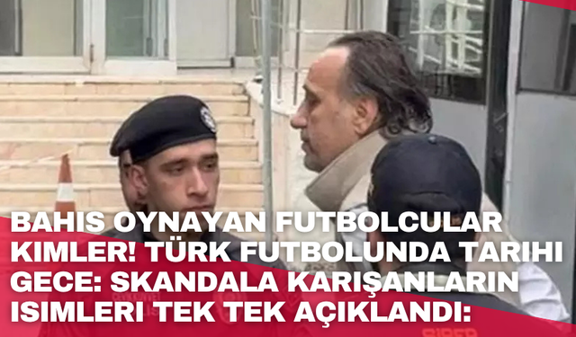 Bahis oynayan futbolcular kimler! Türk futbolunda tarihi gece: Skandala karışanların isimleri tek tek açıklandı