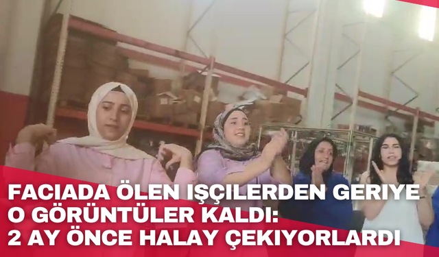 Faciada ölen işçilerden geriye o görüntüler kaldı: 2 ay önce halay çekiyorlardı