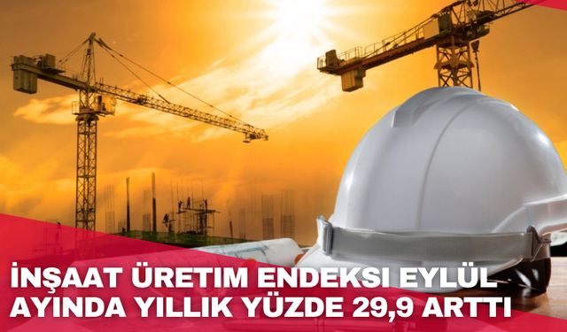İnşaat üretim endeksi eylül ayında yıllık yüzde 29,9 arttı