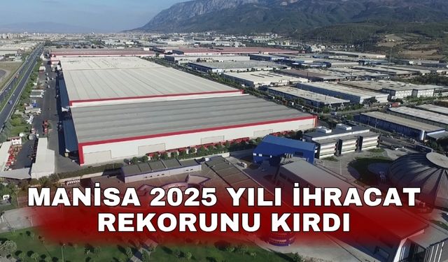 Manisa 2025 yılı ihracat rekorunu kırdı