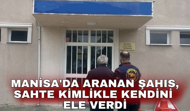 Manisa'da aranan şahıs, sahte kimlikle kendini ele verdi