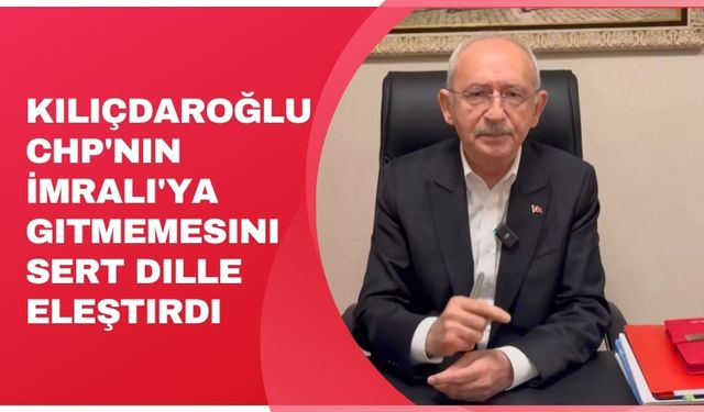 Kılıçdaroğlu CHP'nin İmralı'ya gitmemesini sert dille eleştirdi
