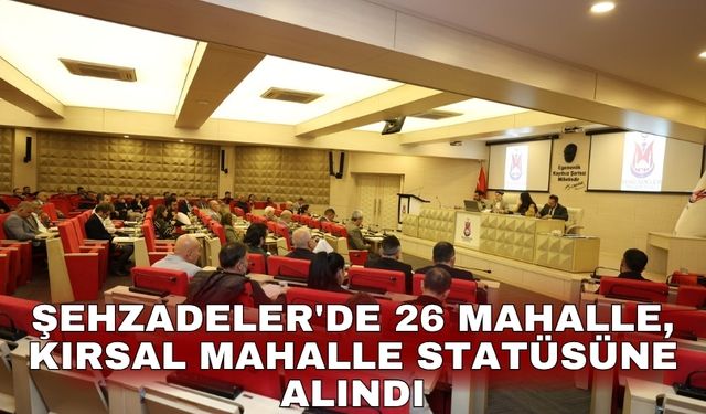 Şehzadeler'de 26 mahalle, kırsal mahalle statüsüne alındı