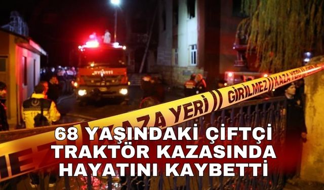 68 yaşındaki çiftçi traktör kazasında hayatını kaybetti