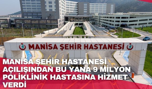 Manisa Şehir Hastanesi açılışından bu yana 9 milyon poliklinik hastasına hizmet verdi