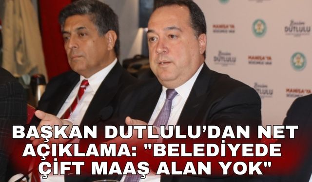 Başkan Dutlulu’dan net açıklama: "Belediyede çift maaş alan yok"