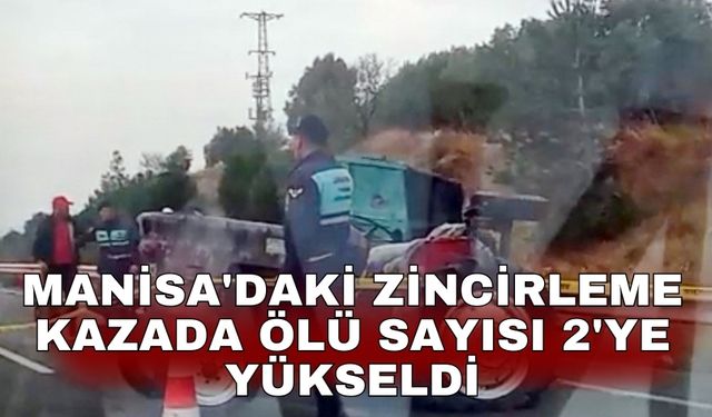 Manisa'daki zincirleme kazada ölü sayısı 2'ye yükseldi