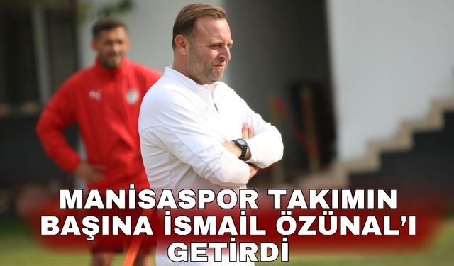 Manisaspor takımın başına İsmail Özünal’ı getirdi