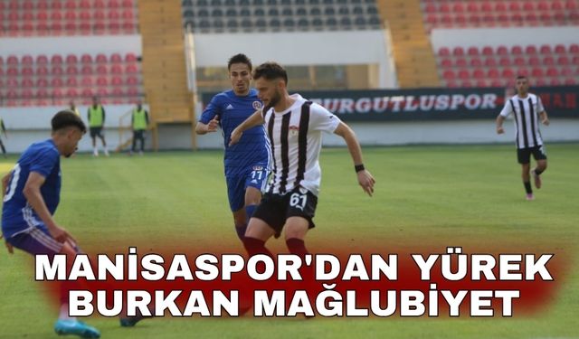 Manisaspor'dan yürek burkan mağlubiyet