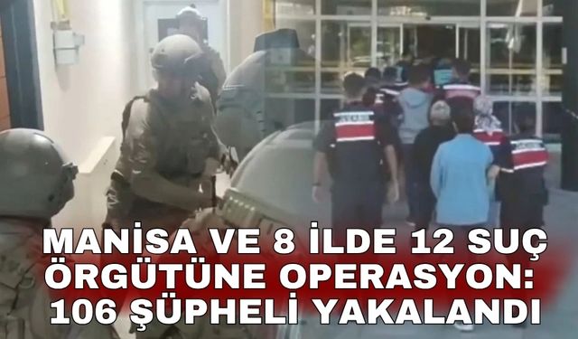 Manisa ve 8 ilde 12 suç örgütüne operasyon: 106 şüpheli yakalandı