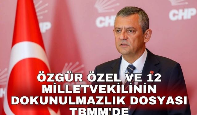 Özgür Özel ve 12 milletvekilinin dokunulmazlık dosyası TBMM'de