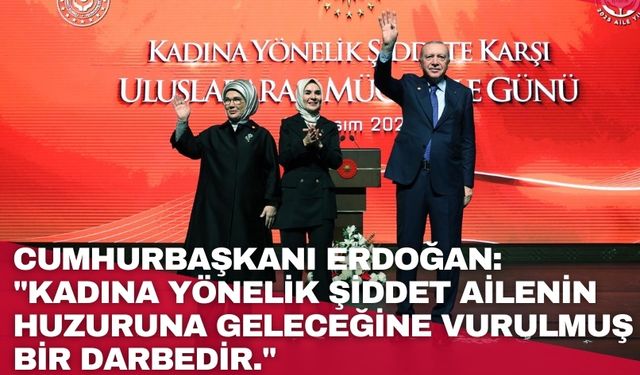 Cumhurbaşkanı Erdoğan: "Kadına yönelik şiddet ailenin huzuruna geleceğine vurulmuş bir darbedir."