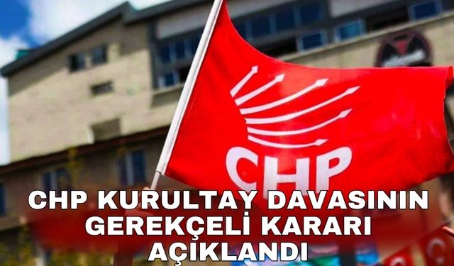 CHP Kurultay davasının gerekçeli kararı açıklandı