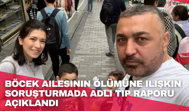 Böcek ailesinin ölümüne ilişkin soruşturmada Adli Tıp raporu açıklandı