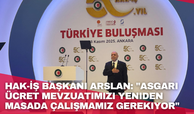 HAK-İŞ Başkanı Arslan: "Asgari ücret mevzuatımızı yeniden masada çalışmamız gerekiyor"
