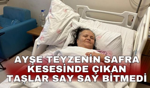 Ayşe teyzenin safra kesesinde çıkan taşlar say say bitmedi