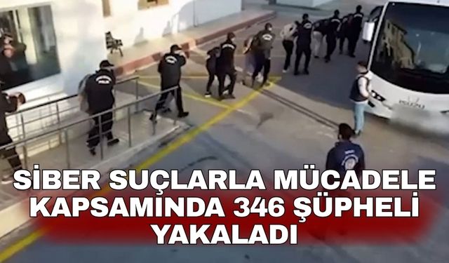 Siber Suçlarla Mücadele kapsamında 346 şüpheli yakaladı
