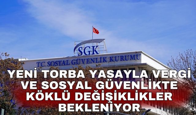 Yeni torba yasayla vergi ve sosyal güvenlikte köklü değişiklikler bekleniyor