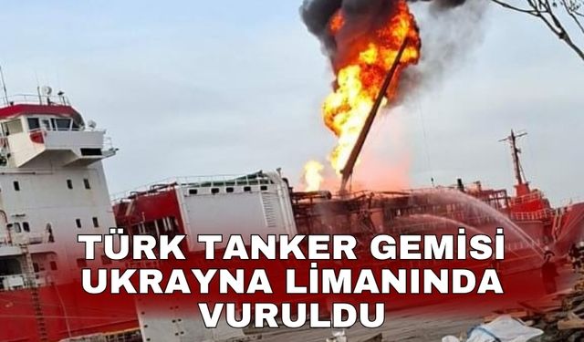 Türk tanker gemisi Ukrayna limanında vuruldu