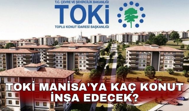 TOKİ Manisa'ya kaç konut inşa edecek?