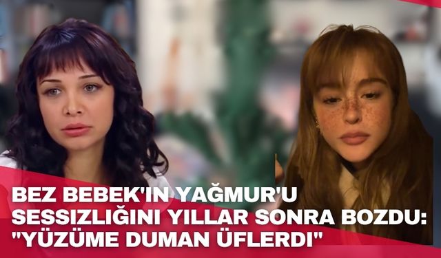 Bez Bebek'in Yağmur'u sessizliğini yıllar sonra bozdu: "Yüzüme duman üflerdi"