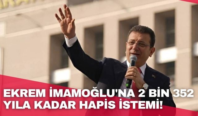 Ekrem İmamoğlu'na 2 bin 352 yıla kadar hapis istemi!