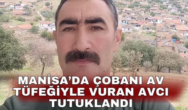 Manisa’da çobanı av tüfeğiyle vuran avcı tutuklandı