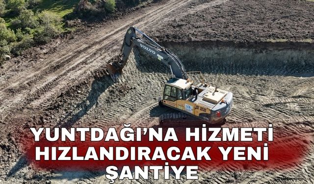 Yuntdağı’na hizmeti hızlandıracak yeni şantiye