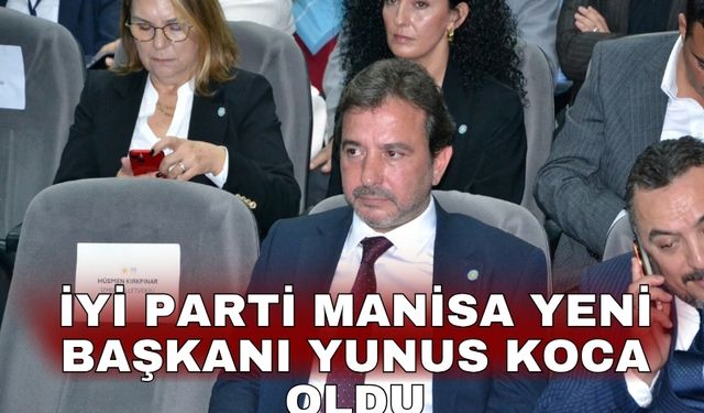 İYİ Parti Manisa yeni başkanı Yunus Koca oldu