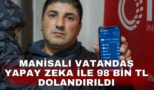 Manisalı vatandaş yapay zeka ile 98 bin TL dolandırıldı