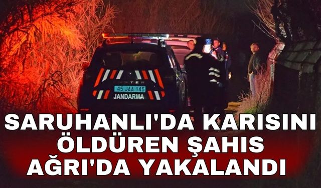 Saruhanlı'da karısını öldüren şahıs Ağrı'da yakalandı