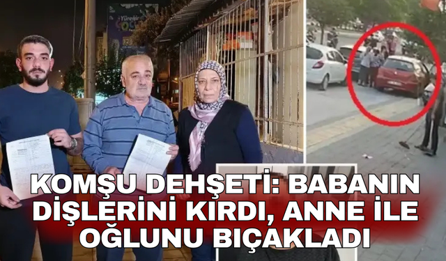 Komşu dehşeti: Babanın dişlerini kırdı, anne ile oğlunu bıçakladı