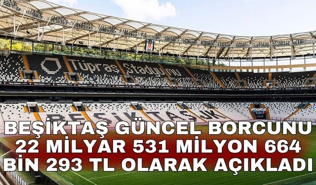 Beşiktaş güncel borcunu 22 milyar 531 milyon 664 bin 293 TL olarak açıkladı