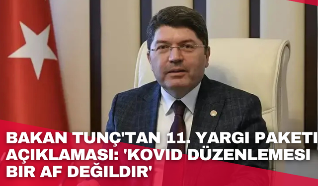 Bakan Tunç'tan 11. Yargı Paketi açıklaması: 'Kovid düzenlemesi bir af değildir'