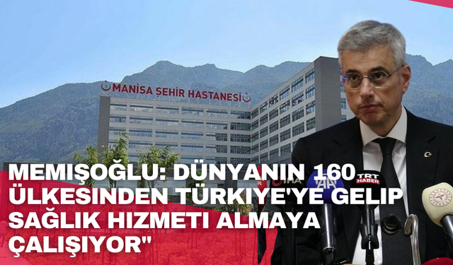 Memişoğlu: Dünyanın 160 ülkesinden Türkiye'ye gelip sağlık hizmeti almaya çalışıyor"