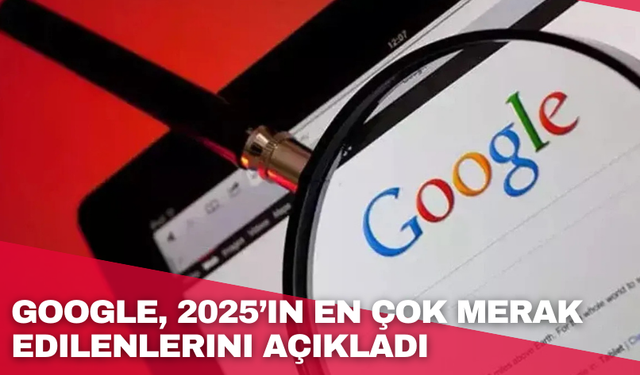 Google, 2025’in en çok merak edilenlerini açıkladı