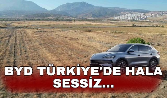 BYD Türkiye'de hala sessiz...