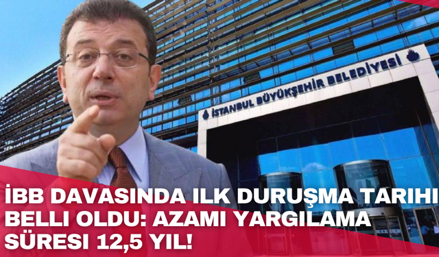 İBB davasında ilk duruşma tarihi belli oldu: Azami yargılama süresi 12,5 yıl!