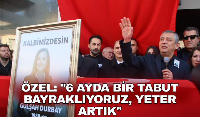 "6 AYDA BİR TABUT BAYRAKLIYORUZ, YETER ARTIK"