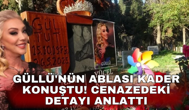 Güllü'nün ablası Kader konuştu! Cenazedeki detayı anlattı