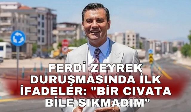 Ferdi Zeyrek duruşmasında ilk ifadeler: "Bir cıvata bile sıkmadım"