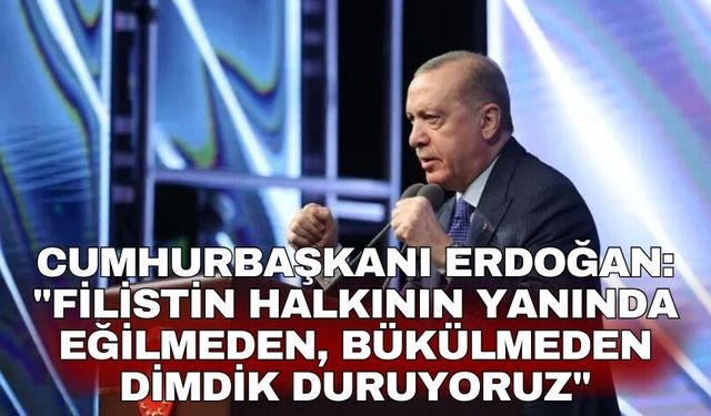 Cumhurbaşkanı Erdoğan: "Filistin halkının yanında eğilmeden, bükülmeden dimdik duruyoruz"