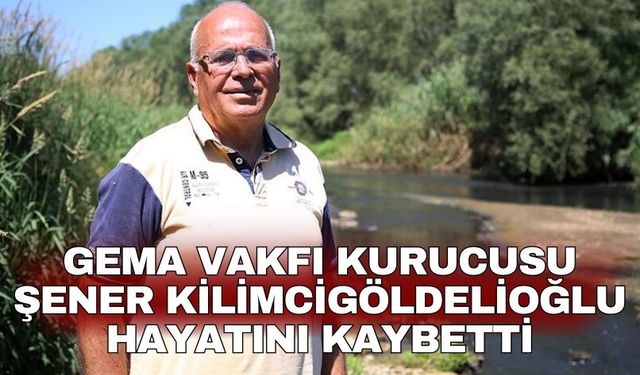 GEMA Vakfı Kurucusu  Şener Kilimcigöldelioğlu hayatını kaybetti