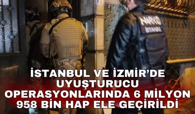 İstanbul ve İzmir’de uyuşturucu operasyonlarında 6 milyon 958 bin hap ele geçirildi